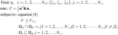 $$ \begin{array}{ll}\mathrm{Find}:& {\eta }_i,\hspace{0.5em}i\mathrm{\enspace }=\mathrm{\enspace }1,\enspace 2,\enspace \dots,\enspace {N}_d;\enspace \left({\xi }_{{jx}},{\xi }_{{jy}},\enspace {\xi }_{{j\theta }}\right),\enspace j\mathrm{\enspace }=\mathrm{\enspace }1,\enspace 2,\enspace \dots,\enspace {N}_c,\\ \mathrm{min}:& C=\frac{1}{2}{\mathbf{u}}^T\mathbf{Ku},\\ \mathrm{subject}\enspace \mathrm{to}:& \mathrm{equation}\enspace (4)\\ & V\le {V}_U,\\ & {\mathrm{\Omega }}_{j1}\cap {\mathrm{\Omega }}_{j2}=\mathrm{\varnothing },j1=\mathrm{1,2},\dots,\enspace {N}_c,\hspace{1em}j2=\mathrm{1,2},\cdots \cdots {N}_c,\hspace{1em}j1\ne j2,\\ & {\mathrm{\Omega }}_j\subseteq {\mathrm{\Omega }}_d,\hspace{1em}j=\mathrm{1,2},\dots,{N}_c,\end{array} $$