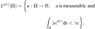 $$ {L}^{p(x)}(\mathrm{\Omega })=\left\{u:\mathrm{\Omega }\to \mathbb{R};\hspace{1em}{u}\enspace \mathrm{is}\enspace \mathrm{measurable}\enspace \mathrm{and}{\int }_{\mathrm{\Omega }} {\left|u\right|}^{p(x)}\mathrm{d}x<\mathrm{\infty }\right\}, $$