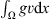 $ {\int }_{\mathrm{\Omega }} {gv}\mathrm{d}x$
